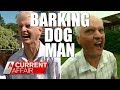 Barking dog man is back  a current affair australia
