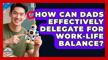 How Can Dads Effectively Delegate For Work-Life Balance? - Fatherhood Journey Network