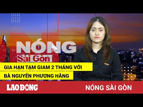 Video Nóng Sài Gòn: Gia hạn tạm giam 2 tháng với bà Nguyễn... - youtube