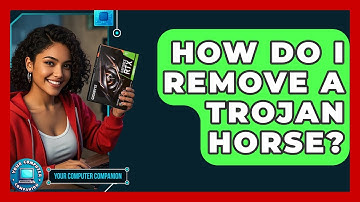 How Do I Remove A Trojan Horse? - Your Computer Companion