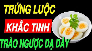 Trứng Luộc – Khắc Tinh Của Bệnh Trào Ngược Dạ Dày: Cần Biết Ngay Để Áp Dụng! KHỎE VÀ MẠNH