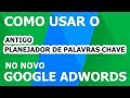 Como Usar o Novo planejador de Palavras Chave do Google e o Antigo Planejador de Palavras-chave do Adwords