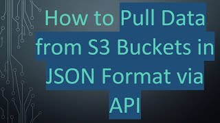 How to Pull Data from S3 Buckets in JSON Format via API