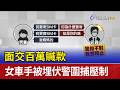 面交百萬贓款 女車手被埋伏警圍捕壓制