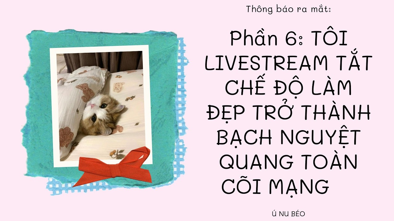 Phần 6: TÔI LIVESTREAM TẮT CHẾ ĐỘ LÀM ĐẸP TRỞ THÀNH BẠCH NGUYỆT QUANG TOÀN CÕI MẠNG