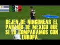 PERIODISTA URUGUAYO DICE UNA GRAN VERDAD SOBRE MEXICO VS URUGUAY AL COMPARARLO CON EUROPA