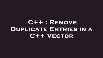 C++ : Remove Duplicate Entries in a C++ Vector