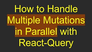 How to Handle Multiple Mutations in Parallel with React-Query