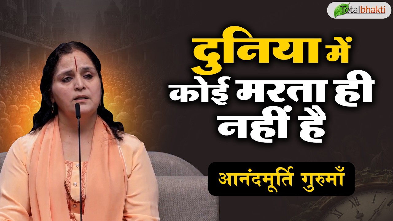 दुनिया में कोई मरता ही नहीं है | Thoughts | Anandmurti Gurumaa | Total Bhakti