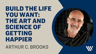 Arthur Brooks: Build the Life You Want: The Art and Science of Getting Happier
