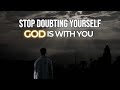 Stop Doubting Yourself – God is With You | God motivational message