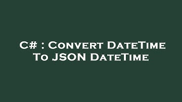 C# : Convert DateTime To JSON DateTime