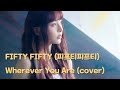 FIFTY FIFTY 피프티피프티 Wherever You Are Cover 가사 Lyrics
