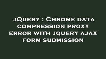 jQuery : Chrome data compression proxy error with jquery ajax form submission