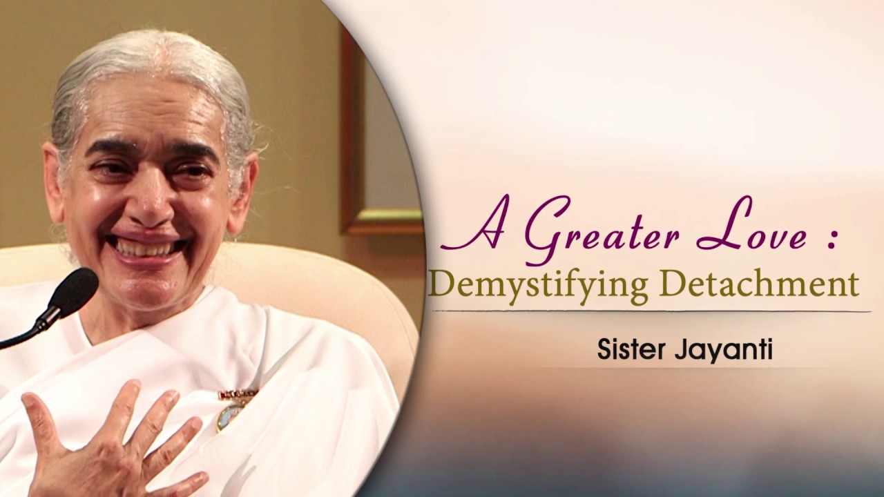 A GREATER LOVE: DEMYSTIFYING DETACHMENT | Sister Jayanti | Global Co-operation House