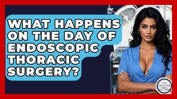 What Happens On The Day Of Endoscopic Thoracic Surgery? - The Operating Table