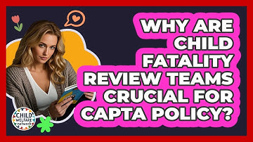 Why Are Child Fatality Review Teams Crucial For CAPTA Policy? - Child Welfare Network