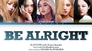 BLACKPINK (with Ariana Grande) BE ALRIGHT Lyrics (블랙핑크 BE ALRIGHT) Mix BY KOLDEJA