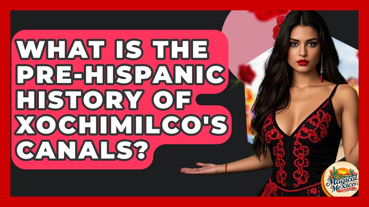 What Is The Pre-Hispanic History Of Xochimilco's Canals? - Magical Mexico Moments