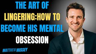 The Art of Lingering:How to Become His Mental Obsession | Matthew Hussey Ultimate Attraction Secrets