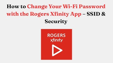 How to Change Your Wi-Fi Password with the Rogers Xfinity App – SSID & Security
