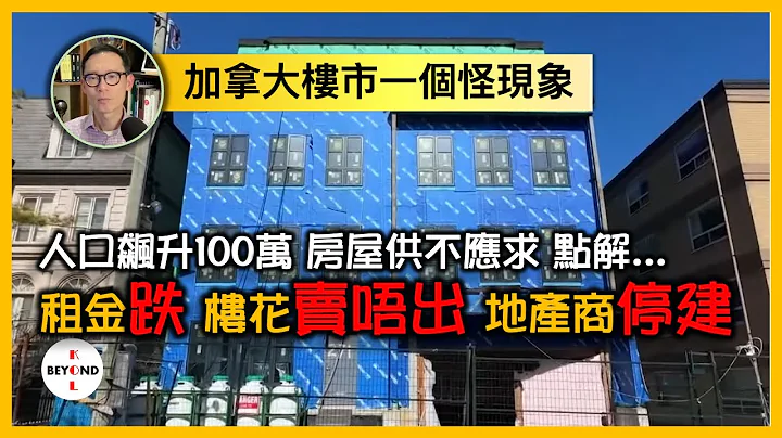 【更正版】加拿大樓市怪象: 人口飆升100萬，房屋供不應求，點解租金跌，樓花賣唔出，地產商停建? - 天天要聞