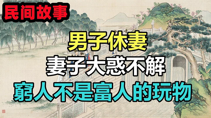 民间故事合集：男子休妻，妻子大惑不解，男子说：穷人不是富人的玩物 - 天天要闻