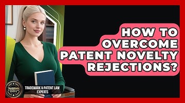 How To Overcome Patent Novelty Rejections? - Trademark and Patent Law Experts