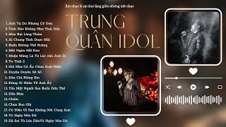 Bản Hits Hay Nhất Của TRUNG QUÂN IDOL Playlist - Anh Tự Do Nhưng Cô Đơn | Mới Nhất 2023 Cover \& Live