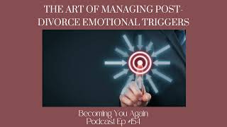 The Art of Managing Post Divorce Emotional Triggers | Ep #154 Becoming You Again Podcast