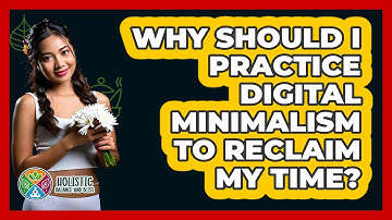 Why Should I Practice Digital Minimalism To Reclaim My Time? - Holistic Balance And Bliss