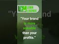 Your Brand is More valuable than your profits!