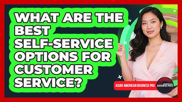 What Are The Best Self-service Options For Customer Service? - Asian American Business Pros
