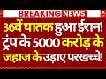 Iran Israel War LIVE: 36वें घातक हुआ ईरान!, ट्रंप के 5000 करोड़ जहाज के उड़ाए परखच्चे! | Breaking