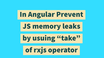 In Angular Prevent JS memory leaks by usuing "take" of rxjs operator