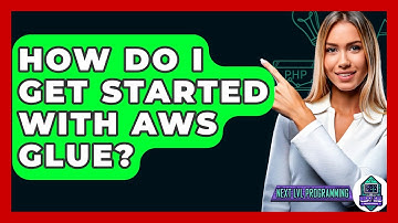 How Do I Get Started With AWS Glue? - Next LVL Programming