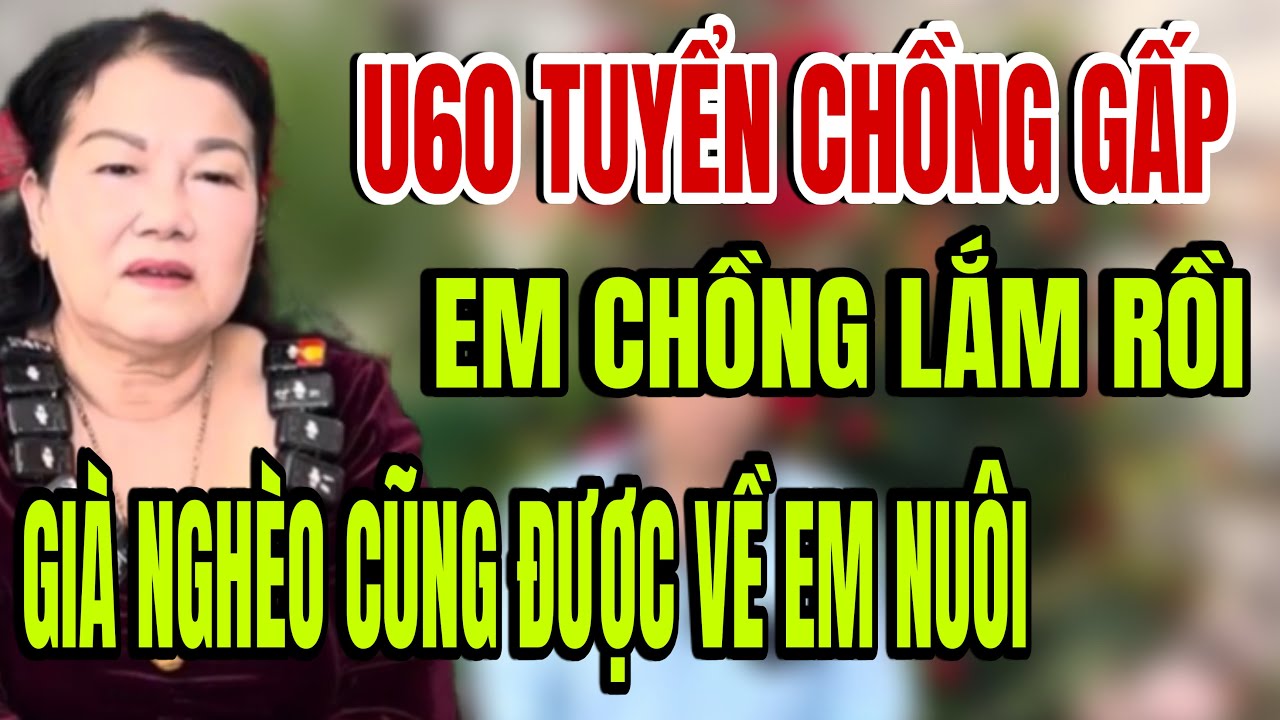 U60 tuyển chồng gấp già nghèo cũng Được về nhà em ở rể luôn em lo Hết 