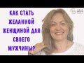 Как стать ЖЕЛАННОЙ женщиной для своего мужчины?