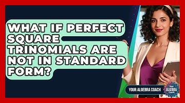 What If Perfect Square Trinomials Are Not In Standard Form? - Your Algebra Coach