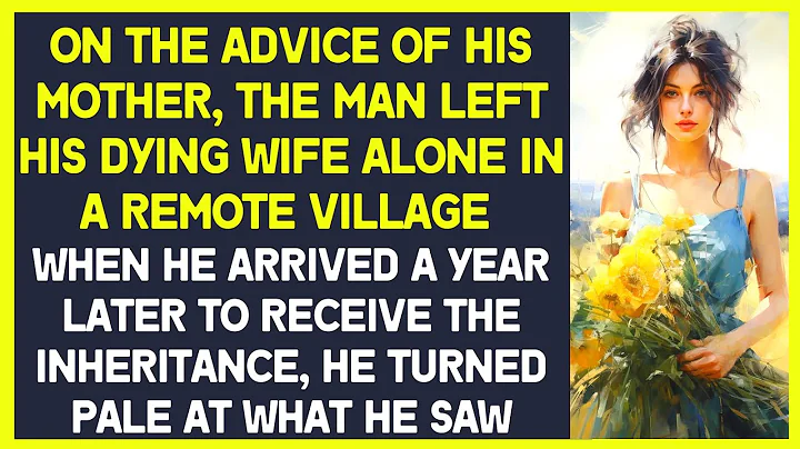 Man left his dying wife in a remote village. A year later, he arrived to get her inheritance and... - DayDayNews