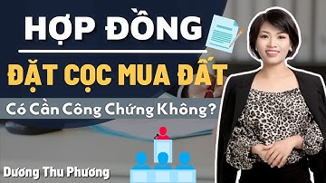 Hợp đồng đặt cọc mua đất có cần công chứng không? I Dương Thu Phương