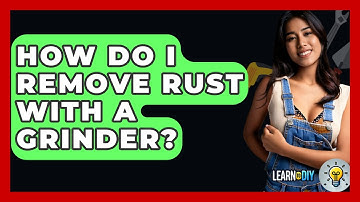 How Do I Remove Rust With A Grinder? - LearnToDIY360.com