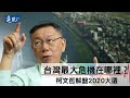 柯文哲解盤2020大選，台灣最大危機在哪裡？｜遠見雜誌