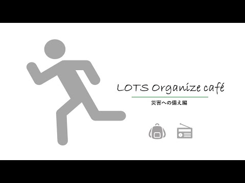 もしも！の事態に備えていますか？災害への備え編【LOTS Organize Cafe Vol.22】