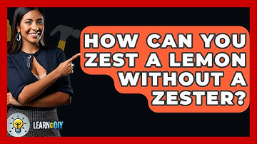 How Can You Zest A Lemon Without A Zester? - LearnToDIY360.com
