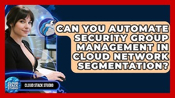 Can You Automate Security Group Management In Cloud Network Segmentation? - Cloud Stack Studio
