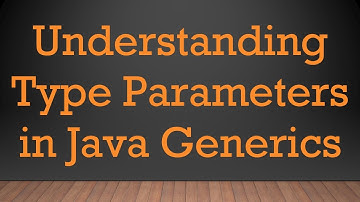 Understanding Type Parameters in Java Generics