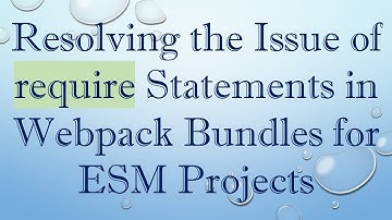 Resolving the Issue of require Statements in Webpack Bundles for ESM Projects