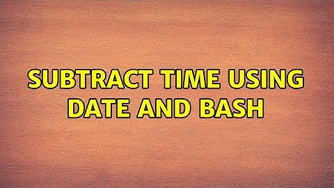 Subtract time using date and bash (5 Solutions!!)