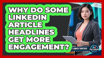 Why Do Some LinkedIn Article Headlines Get More Engagement? - Get Linked Together